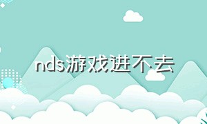 nds游戏进不去（nds进入游戏卡在loading界面）