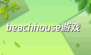 beachhouse游戏