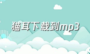 猫耳下载到mp3