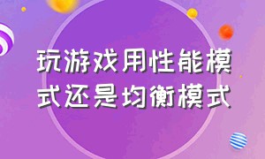 玩游戏用性能模式还是均衡模式