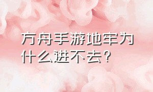 方舟手游地牢为什么进不去?