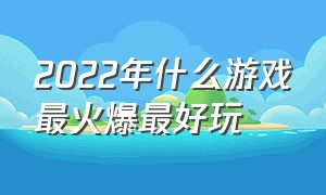 2022年什么游戏最火爆最好玩（2022年什么游戏最好玩儿）