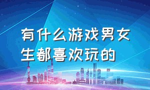 有什么游戏男女生都喜欢玩的