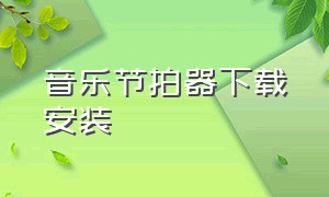 音乐节拍器下载安装（音乐节拍器免费下载）