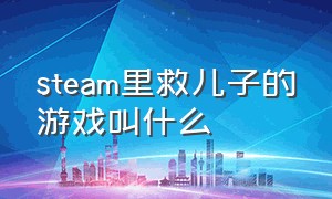 steam里救儿子的游戏叫什么