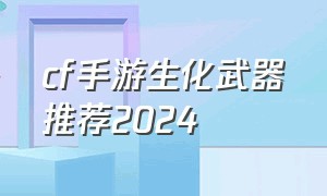 cf手游生化武器推荐2024