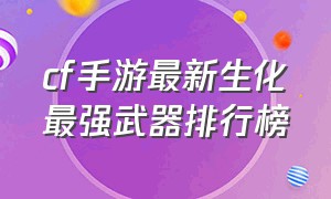 cf手游最新生化最强武器排行榜