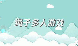 绳子多人游戏（绳子类游戏大全）