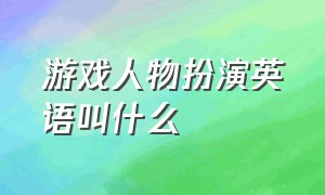 游戏人物扮演英语叫什么