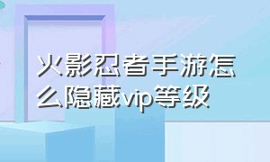 火影忍者手游怎么隐藏vip等级