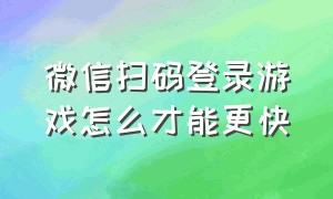 微信扫码登录游戏怎么才能更快