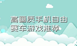 高画质手机自由赛车游戏推荐