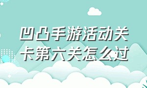 凹凸手游活动关卡第六关怎么过