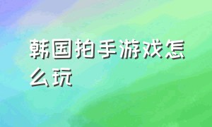 韩国拍手游戏怎么玩