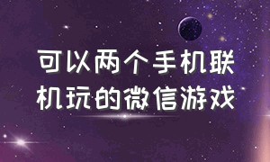 可以两个手机联机玩的微信游戏