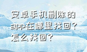 安卓手机删除的app在哪里找回?怎么找回?