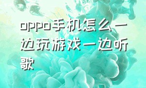 oppo手机怎么一边玩游戏一边听歌