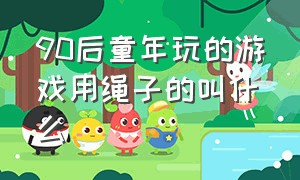 90后童年玩的游戏用绳子的叫什么