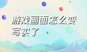 游戏画面怎么变写实了（游戏画面模糊怎么设置）