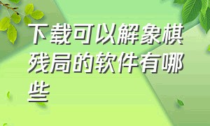 下载可以解象棋残局的软件有哪些