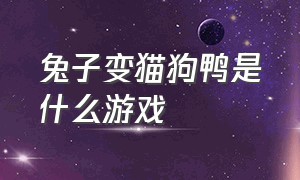 兔子变猫狗鸭是什么游戏