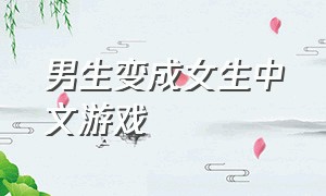 男生变成女生中文游戏