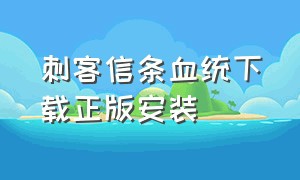 刺客信条血统下载正版安装（刺客信条血统下载正版安装不了）