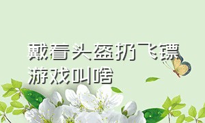 戴着头盔扔飞镖游戏叫啥（戴在头上的头盔）