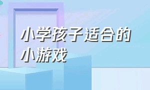 小学孩子适合的小游戏