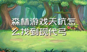 森林游戏天坑怎么找到现代弓