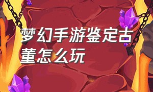 梦幻手游鉴定古董怎么玩