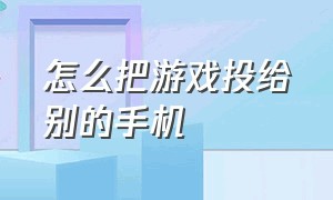 怎么把游戏投给别的手机