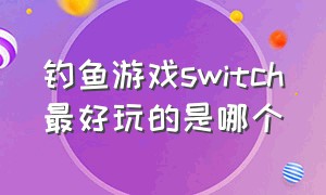 钓鱼游戏switch最好玩的是哪个