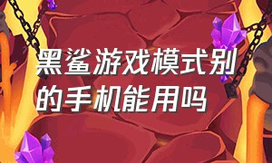 黑鲨游戏模式别的手机能用吗