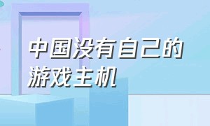 中国没有自己的游戏主机