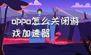 oppo怎么关闭游戏加速器