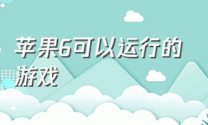 苹果6可以运行的游戏