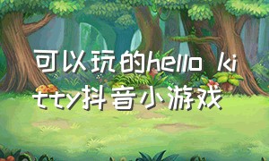 可以玩的hello kitty抖音小游戏