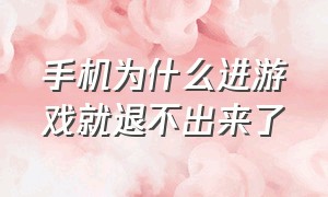 手机为什么进游戏就退不出来了（手机玩游戏不能退出来是怎么回事）