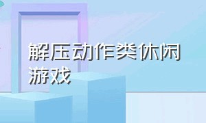 解压动作类休闲游戏