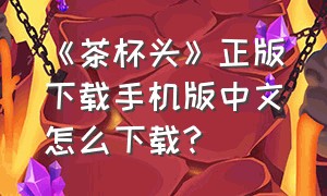 《茶杯头》正版下载手机版中文怎么下载?