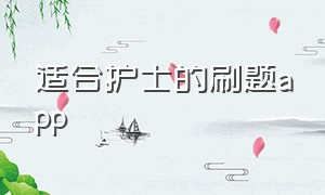 适合护士的刷题app（护士免费刷题app排行榜）