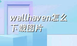 wallhaven怎么下载图片（wallhaven免费下载原图怎么没反应）