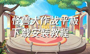 怪兽大作战平板下载安装教程（怪兽大作战官方下载最新版）