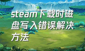 steam下载时磁盘写入错误解决方法