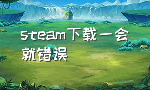 steam下载一会就错误