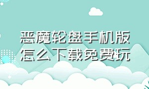 恶魔轮盘手机版怎么下载免费玩