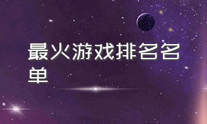 最火游戏排名名单（全球最火的游戏排名最新）