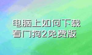 电脑上如何下载看门狗2免费版