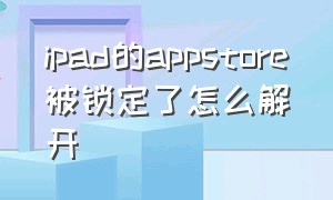 ipad的appstore被锁定了怎么解开